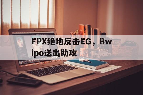 开云体育APP下载-FPX绝地反击EG，Bwipo送出助攻